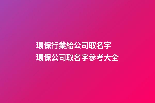 環保行業給公司取名字 環保公司取名字參考大全